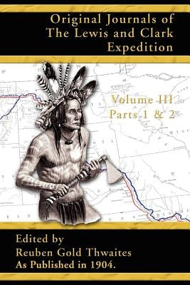 Original Journals of the Lewis and Clark Expedition: 1804-1806; Part 1 & 2 of Volume 3 by Thwaites, Reuben