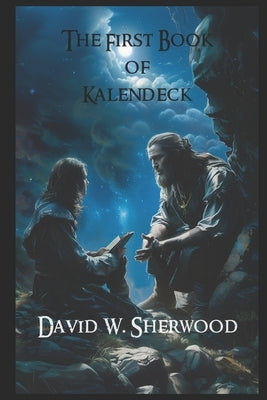 The First Book of Kalendeck by Sherwood, David W.