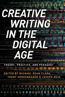 Creative Writing in the Digital Age: Theory, Practice, and Pedagogy by Clark, Michael Dean