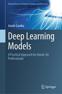 Deep Learning Models: A Practical Approach for Hands-On Professionals by Gamba, Jonah