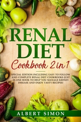 Renal Diet Cookbook 2 in 1: Special Edition Including Easy to Follow and Complete Renal Diet Cookbooks Just in One Book to Help You Manage Kidney by Simon, Albert
