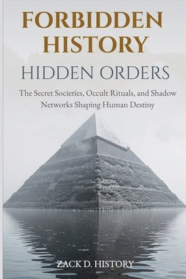 Forbidden History Hidden Orders: The Secret Societies, Occult Rituals, and Shadow Networks Shaping Human Destiny - A Captivating Conspiracy Gift by D. History, Zack