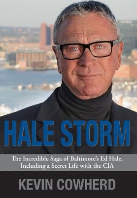 Hale Storm: The Incredible Saga of Baltimore's Ed Hale, Including a Secret Life with the CIA by Cowherd, Kevin