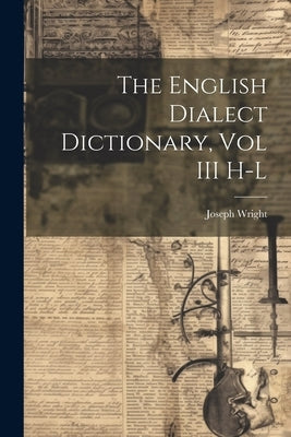 The English Dialect Dictionary, Vol III H-L by Wright, Joseph