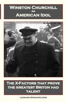 Winston Churchill An American Idol: The X-Factors that prove the greatest Briton had talent by Spencer-Lewis, Leonard