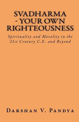 Svadharma - Your Own Righteousness. Spirituality And Morality In The 21st Century CE And Beyond by Pandya, Darshan V.