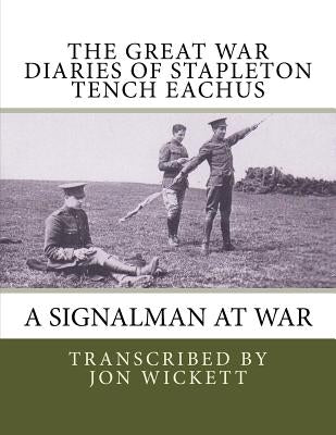 The Great War Diaries of Stapleton Tench Eachus: A signalman at war by Wickett, Jon