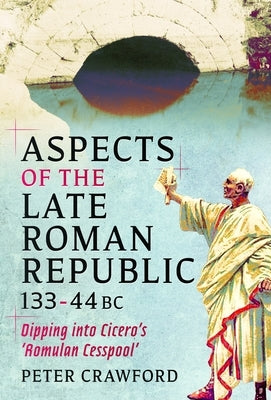 Aspects of the Late Roman Republic, 133 - 44 BC: Dipping Into Cicero's 'Romulan Cesspool' by Crawford, Peter