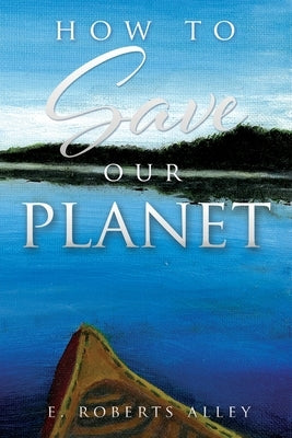 How to Save our Planet by Alley, E. Roberts