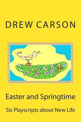 Easter and Springtime: Six Playscripts about New Life by Carson, Drew