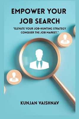 Empower Your Job Search: Elevate your job hunting strategies. Conquer the job market by Vaishnav, Kunjan