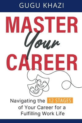 Master Your Career: Navigating the 12 Stages of Your Career for a Fulfilling Work Life by Khazi, Gugu