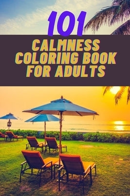 101 calmness coloring book for adults: A stress relief coloring book to calm your mind - adults coloring beautiful designs of beach, cozy houses, flow by Grace, Arabella