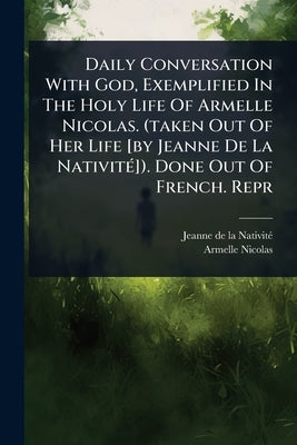 Daily Conversation With God, Exemplified In The Holy Life Of Armelle Nicolas. (taken Out Of Her Life [by Jeanne De La NativitÃ(c)]). Done Out Of Frenc by Jeanne de la Nativitã(c)