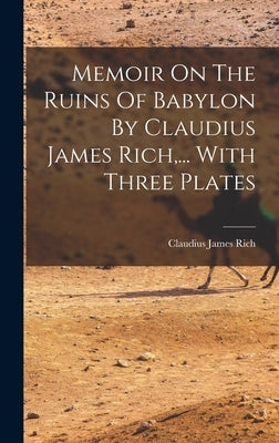Memoir On The Ruins Of Babylon By Claudius James Rich, ... With Three Plates by Rich, Claudius James