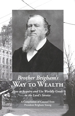 Brother Brigham's Way to Wealth: How to Acquire and Use Worldly Goods in the Lord's Service by Young, Brigham