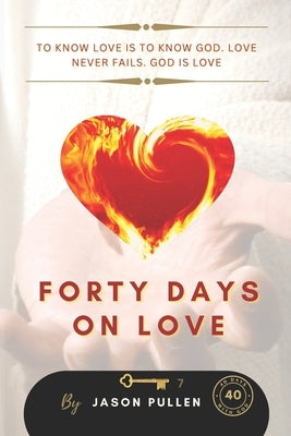 Forty Days On Love: To know Love is to know God. Love never fails. God is Love by Pullen, Jason