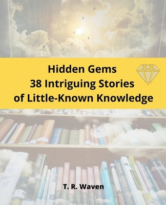 Hidden Gems 38 Intriguing Stories of Little-Known Knowledge by Waven, T. R.