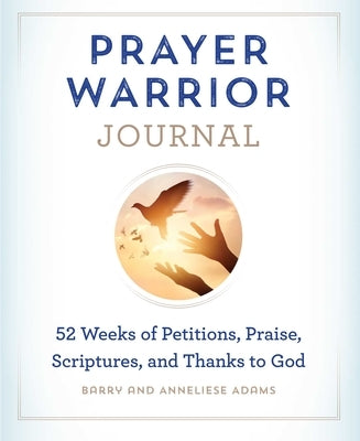 Prayer Warrior Journal: 52-Weeks of Petitions, Praise, Scriptures, and Thanks to God by Adams, Barry