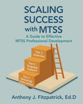 Scaling Success with MTSS: A Guide to Effective MTSS Professional Development by Fitzpatrick, Anthony