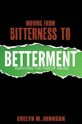 Moving From Bitterness To Betterment: Surviving The Pain of Abuse by Johnson, Evelyn M.