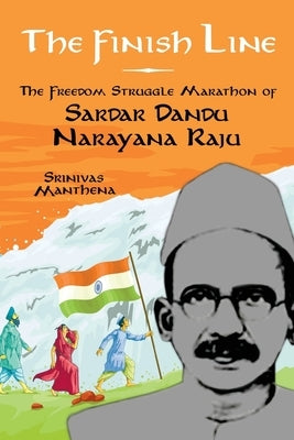 The Finish Line: The Freedom Struggle Marathon of Sardar Dandu Narayana Raju by Manthena, Srinivas
