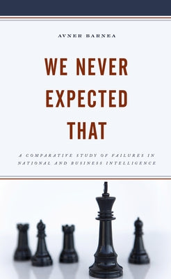We Never Expected That: A Comparative Study of Failures in National and Business Intelligence by Barnea, Avner