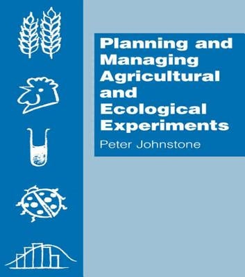 Planning and Managing Agricultural and Ecological Experiments by Johnstone, Peter