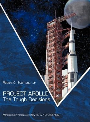 Project Apollo: The Tough Decisions (NASA Monographs in Aerospace History series, number 37) by Seamans, Robert C.