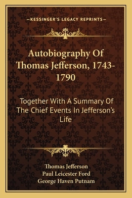Autobiography Of Thomas Jefferson, 1743-1790: Together With A Summary Of The Chief Events In Jefferson's Life by Jefferson, Thomas