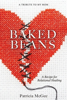 Baked Beans: A Recipe for Relational Healing by McGee, Patricia