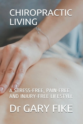 Chiropractic Living: A Stress-Free, Pain-Free and Injury-Free Lifestyle by Fike, Gary