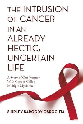 The Intrusion of Cancer in an Already Hectic, Uncertain Life: A Story of Our Journey with Cancer Called Multiple Myeloma by Obrochta, Shirley Baroody