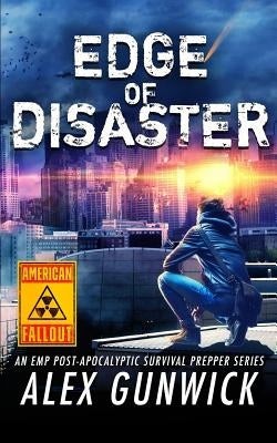 Edge of Disaster: An EMP Post-Apocalyptic Survival Prepper Series by Gunwick, Alex