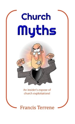 Church Myths: An insider's exposé of church exploitations! by Terrene, Francis