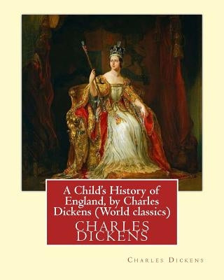 A Child's History of England, by Charles Dickens (World classics): Great Britain-History Juvenile literature, genealogy by Dickens, Charles