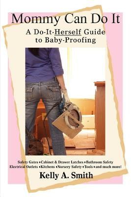 Mommy Can Do It: A Do-It-Herself Guide to Baby-Proofing by Smith, Kelly A.