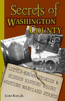 Secrets of Washington County: Little-Known Stories & Hidden History Where Western Maryland Starts by Rada, James