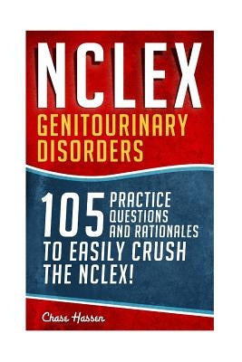 NCLEX: Genitourinary Disorders: 105 Nursing Practice Questions & Rationales to EASILY Crush the NCLEX! by Hassen, Chase