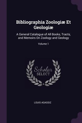 Bibliographia Zoologiæ Et Geologiæ: A General Catalogue of All Books, Tracts, and Memoirs On Zoology and Geology; Volume 1 by Agassiz, Louis