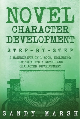 Novel Character Development: Step-by-Step 2 Manuscripts in 1 Book Essential Fictional Character Creation, Novel Character Building and Novel ... Tr by Marsh, Sandy