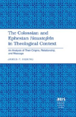 The Colossian and Ephesian «Haustafeln» in Theological Context: An Analysis of Their Origins, Relationship, and Message by Hering, James P.