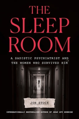 The Sleep Room: A Sadistic Psychiatrist and the Women Who Survived Him by Stock, Jon