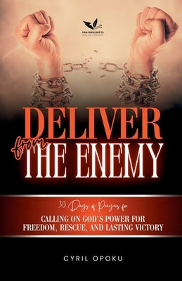 Deliver from the Enemy: Calling on God's Power for Freedom, Rescue, and Lasting Victory by Opoku, Cyril