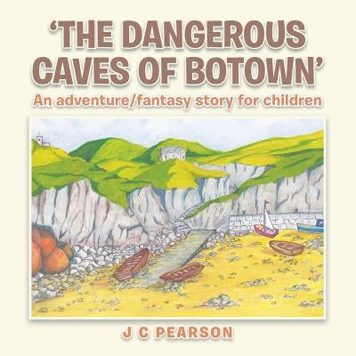 'The Dangerous Caves of Botown': An Adventure/Fantasy Story for Children by Pearson, J. C.