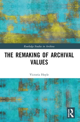 The Remaking of Archival Values by Hoyle, Victoria