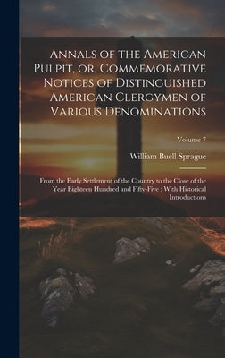 Annals of the American Pulpit, or, Commemorative Notices of Distinguished American Clergymen of Various Denominations: From the Early Settlement of th by Sprague, William Buell 1795-1876
