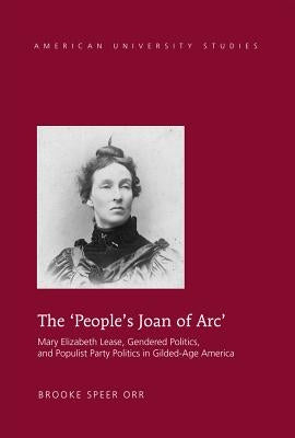 The 'People's Joan of Arc': Mary Elizabeth Lease, Gendered Politics and Populist Party Politics in Gilded-Age America by Orr, Brooke Speer