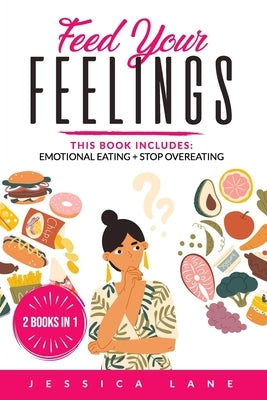 Feed Your Feelings: This Book Includes: EMOTIONAL EATING + STOP OVEREATING by Lane, Jessica