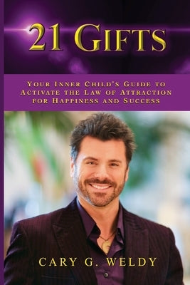 21 Gifts: Your Inner Child's Guide to Activate the Law of Attraction for Happiness and Success by Weldy, Cary G.